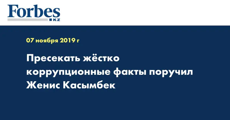 Пресекать жёстко коррупционные факты поручил Женис Касымбек