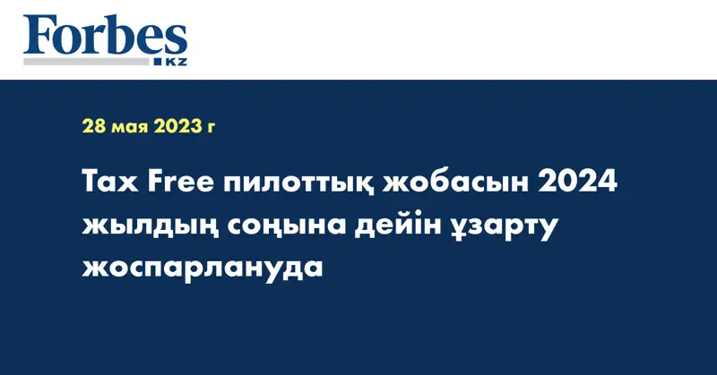 Tax Free пилоттық жобасын 2024 жылдың соңына дейін ұзарту жоспарлануда