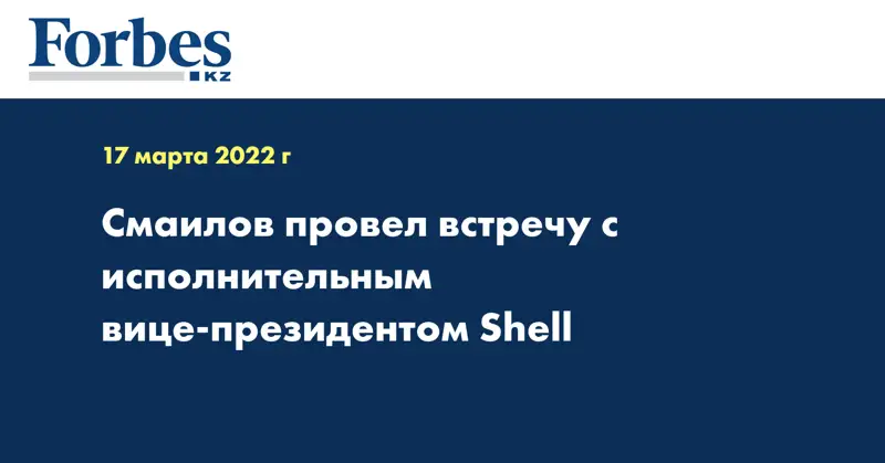 Смаилов провел встречу с исполнительным вице-президентом Shell 