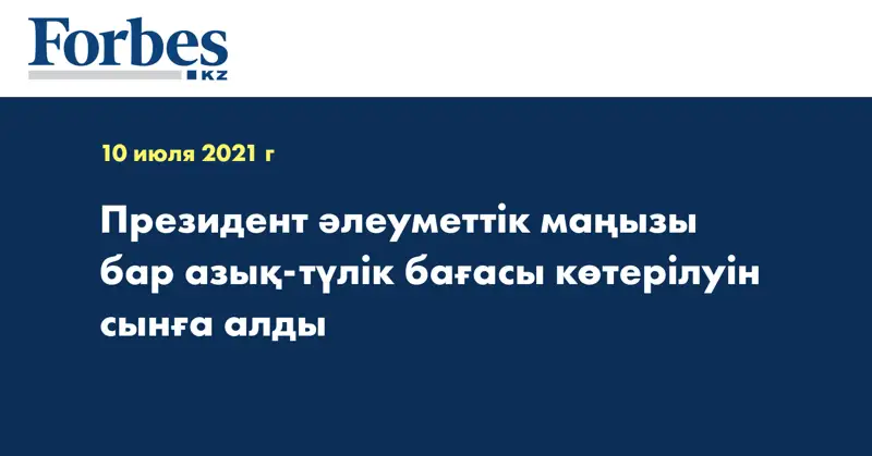 Президент әлеуметтік маңызы бар азық-түлік бағасы көтерілуін сынға алды