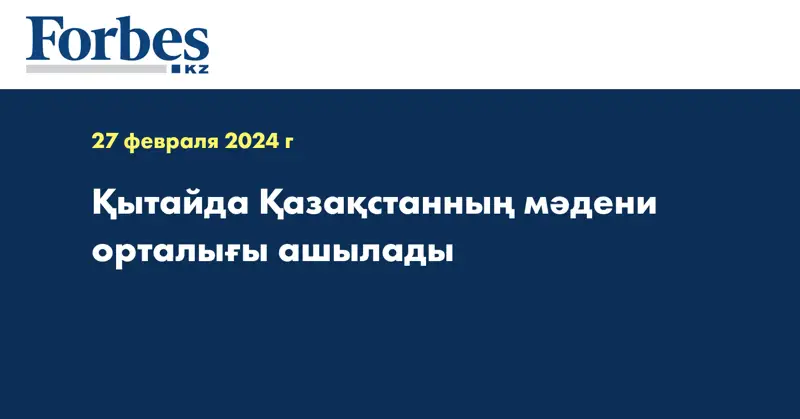 Қытайда Қазақстанның мәдени орталығы ашылады