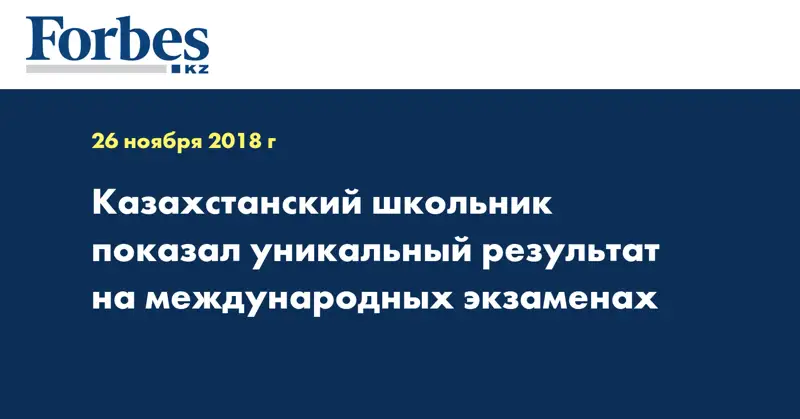 Казахстанский школьник показал уникальный результат на международных экзаменах