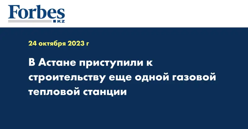 В Астане приступили к строительству еще одной газовой тепловой станции