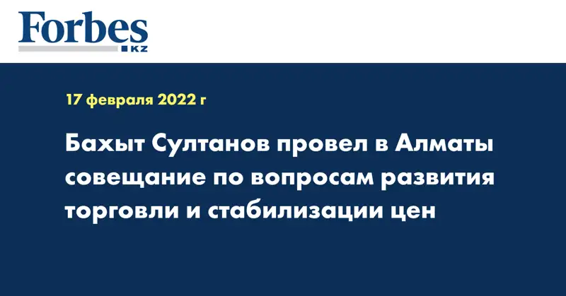 Бахыт Султанов провел в Алматы совещание по вопросам развития торговли и стабилизации цен