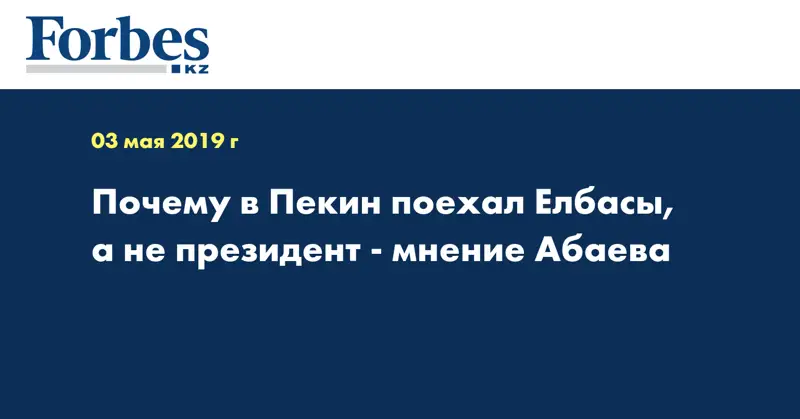 Почему в Пекин поехал Елбасы, а не президент - мнение Абаева