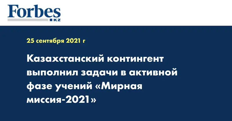 Казахстанский контингент выполнил задачи в активной фазе учений «Мирная миссия-2021»