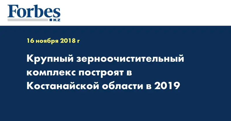 Послание Президента Крупный зерноочистительный комплекс построят в Костанайской области в 2019
