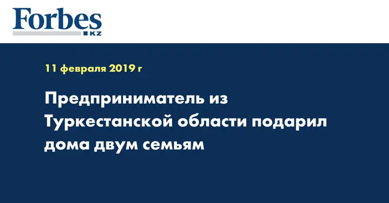 Предприниматель из Туркестанской области подарил дома двум семьям