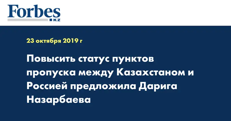 Повысить статус пунктов пропуска между Казахстаном и Россией предложила Дарига Назарбаева