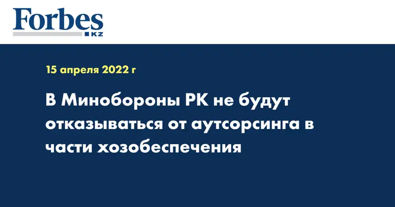 В Минобороны РК не будут отказываться от аутсорсинга в части хозобеспечения