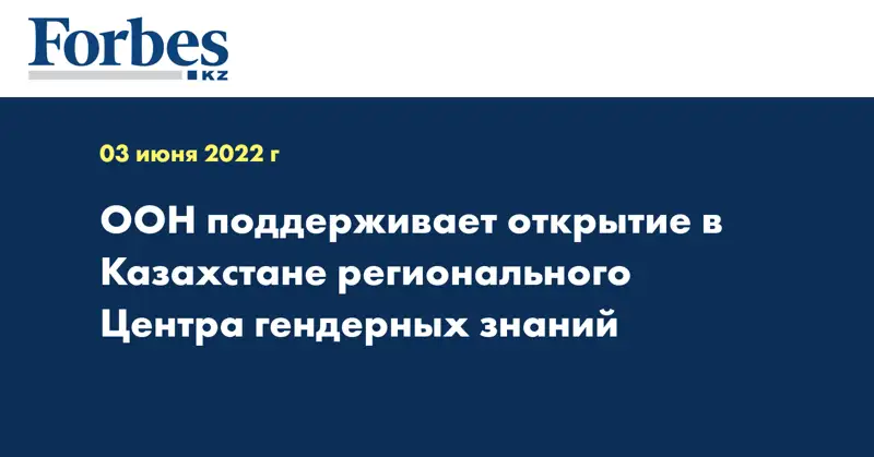 ООН поддерживает открытие в Казахстане регионального Центра гендерных знаний