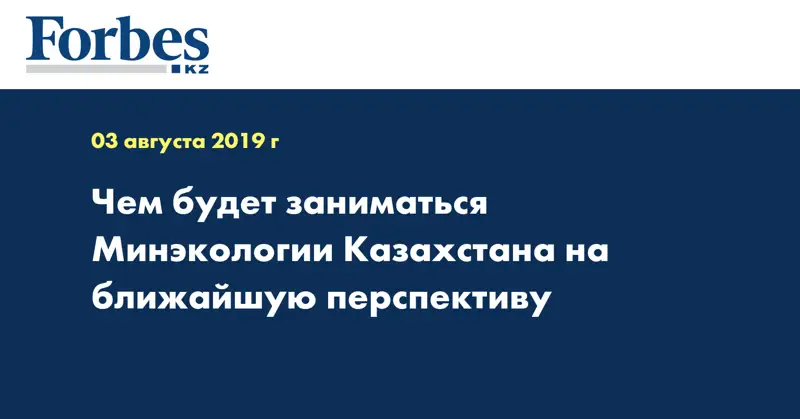 Чем будет заниматься Минэкологии Казахстана на ближайшую перспективу 