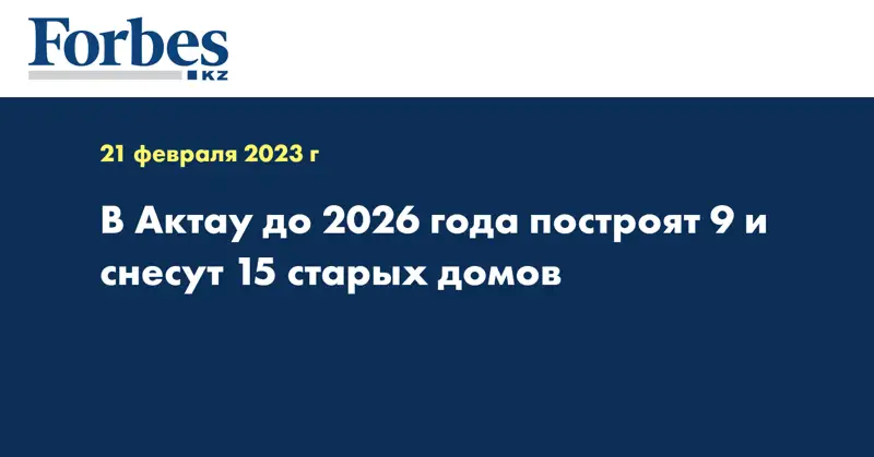 В Актау до 2026 года построят 9 и снесут 15 старых домов