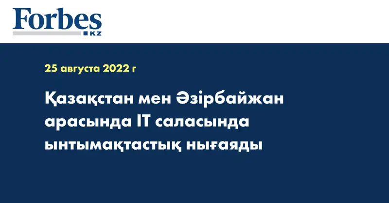 Қазақстан мен Әзірбайжан арасында ІТ саласында ынтымақтастық нығаяды