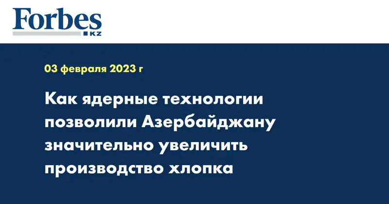 Как ядерные технологии позволили Азербайджану значительно увеличить производство хлопка