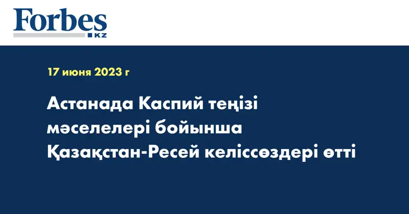 Астанада Каспий теңізі мәселелері бойынша Қазақстан-Ресей келіссөздері өтті