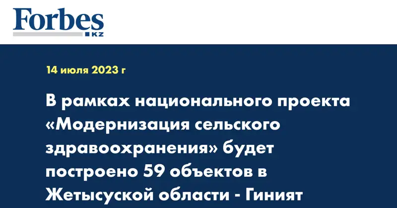 В рамках национального проекта «Модернизация сельского здравоохранения» будет построено 59 объектов в Жетысуской области - Гиният