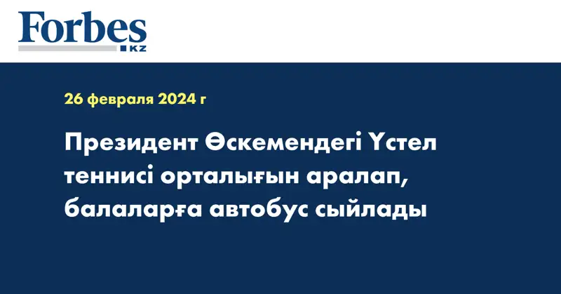 Президент Өскемендегі Үстел теннисі орталығын аралап, балаларға автобус сыйлады