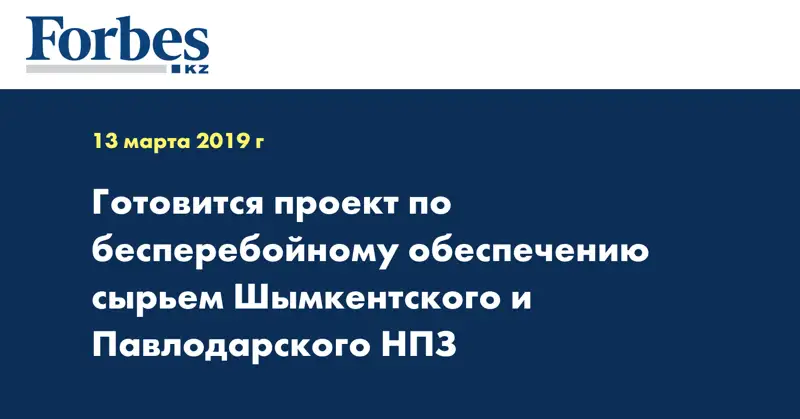 Готовится проект по бесперебойному обеспечению сырьем Шымкентского и Павлодарского НПЗ