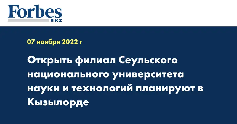 Открыть филиал Сеульского национального университета науки и технологий планируют в Кызылорде