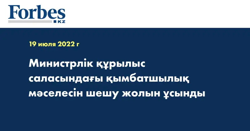 Министрлік құрылыс саласындағы қымбатшылық мәселесін шешу жолын ұсынды