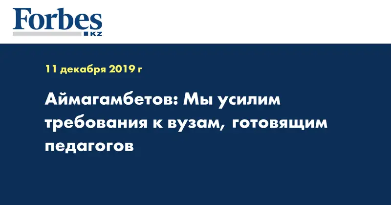  Аймагамбетов: Мы усилим требования к вузам, готовящим педагогов