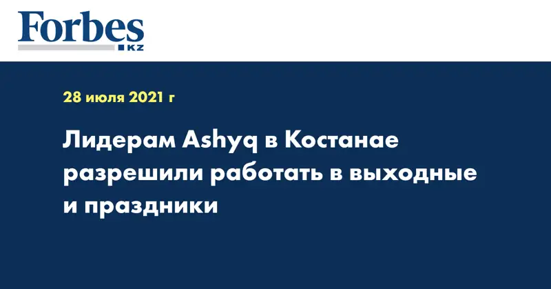 Лидерам Ashyq в Костанае разрешили работать в выходные и праздники