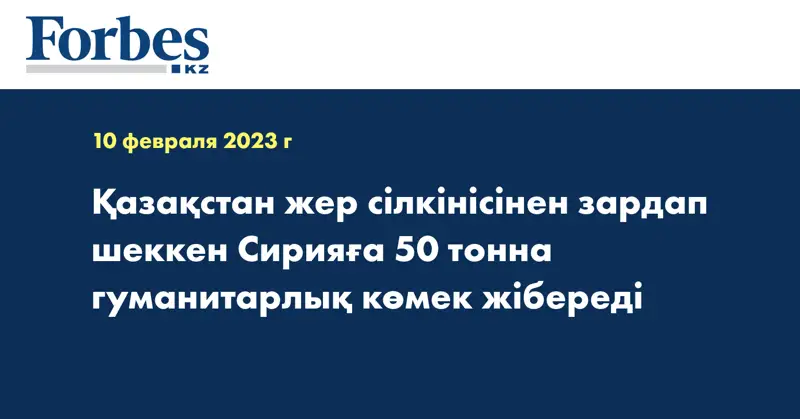 Қазақстан жер сілкінісінен зардап шеккен Сирияға 50 тонна гуманитарлық көмек жібереді 