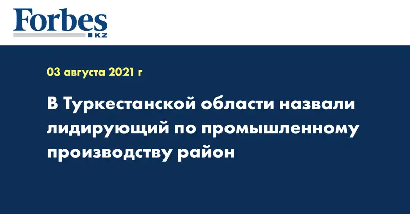 В Туркестанской области назвали лидирующий по промышленному производству район