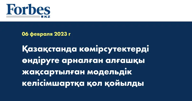 Қазақстанда көмірсутектерді өндіруге арналған алғашқы жақсартылған модельдік келісімшартқа қол қойылды