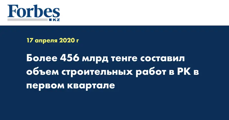  Более 456 млрд тенге составил объем строительных работ в РК в первом квартале