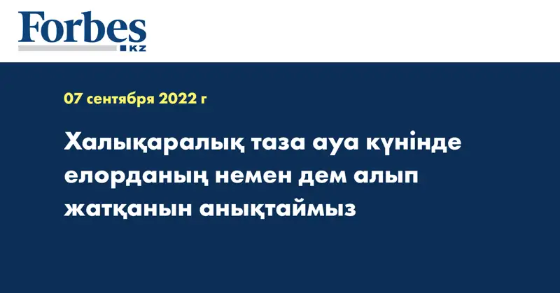 Халықаралық таза ауа күнінде елорданың немен дем алып жатқанын анықтаймыз