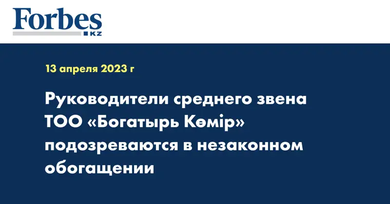 Руководители среднего звена ТОО «Богатырь Көмір» подозреваются в незаконном обогащении
