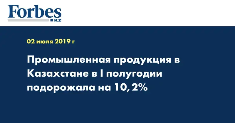 Промышленная продукция в Казахстане в I полугодии подорожала на 10,2%