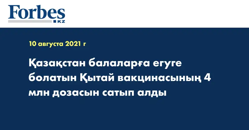 Қазақстан балаларға егуге болатын Қытай вакцинасының 4 млн дозасын сатып алды