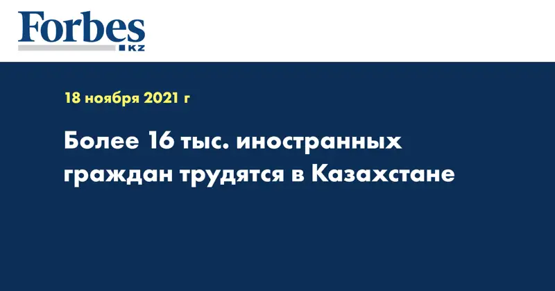Более 16 тыс. иностранных граждан трудятся в Казахстане