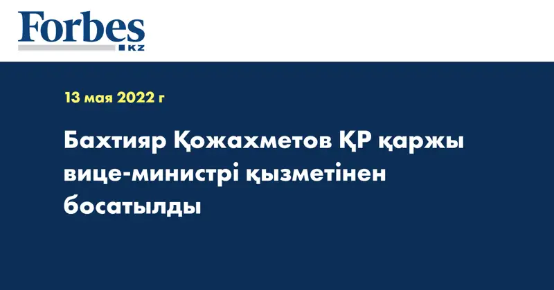 Бахтияр Қожахметов ҚР қаржы вице-министрі қызметінен босатылды