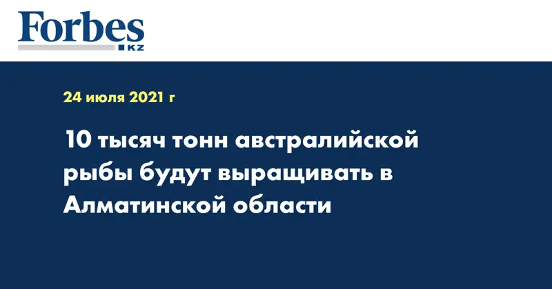 10 тысяч тонн австралийской рыбы будут выращивать в Алматинской области