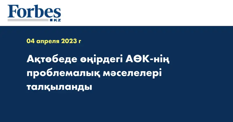 Ақтөбеде өңірдегі АӨК-нің проблемалық мәселелері талқыланды