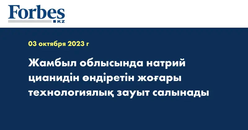 Жамбыл облысында натрий цианидін өндіретін жоғары технологиялық зауыт салынады