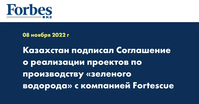 Казахстан подписал Соглашение о реализации проектов по производству «зеленого водорода» с компанией Fortescue