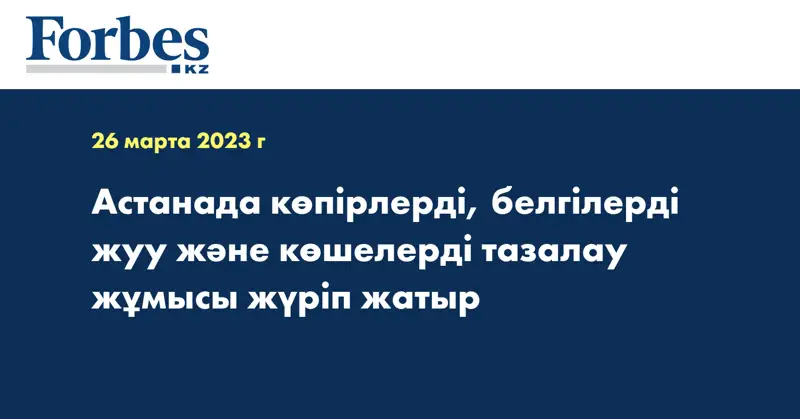 Астанада көпірлерді, белгілерді жуу және көшелерді тазалау жұмысы жүріп жатыр