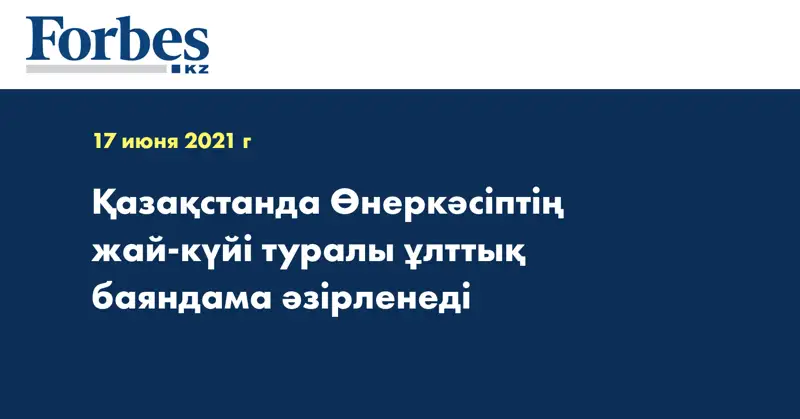 Қазақстанда Өнеркәсіптің жай-күйі туралы ұлттық баяндама әзірленеді
