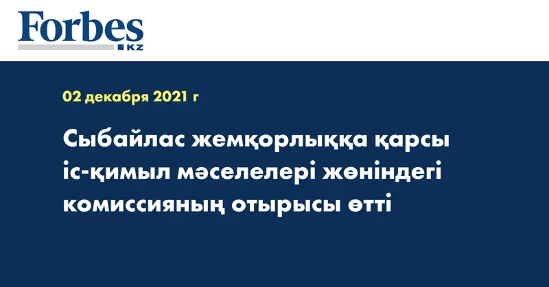 Сыбайлас жемқорлыққа қарсы іс-қимыл мәселелері жөніндегі комиссияның отырысы өтті