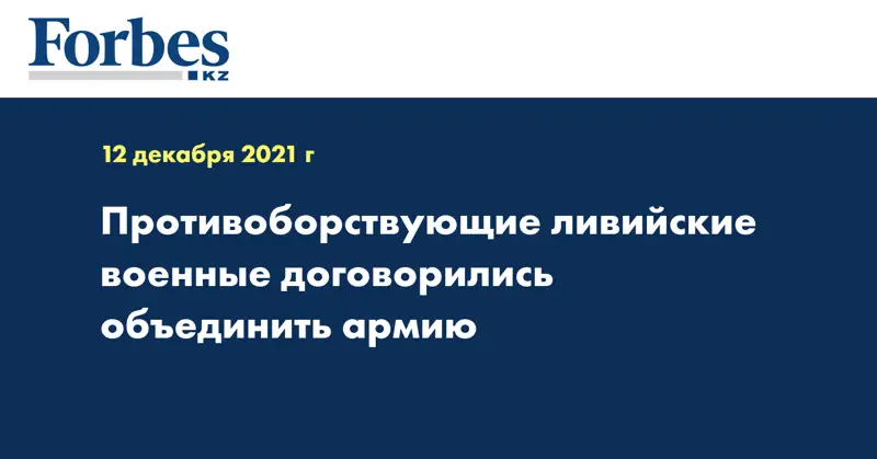 Противоборствующие ливийские военные договорились объединить армию