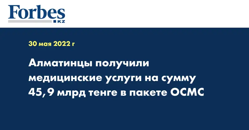 Алматинцы получили медицинские услуги на сумму  45,9 млрд тенге в пакете ОСМС