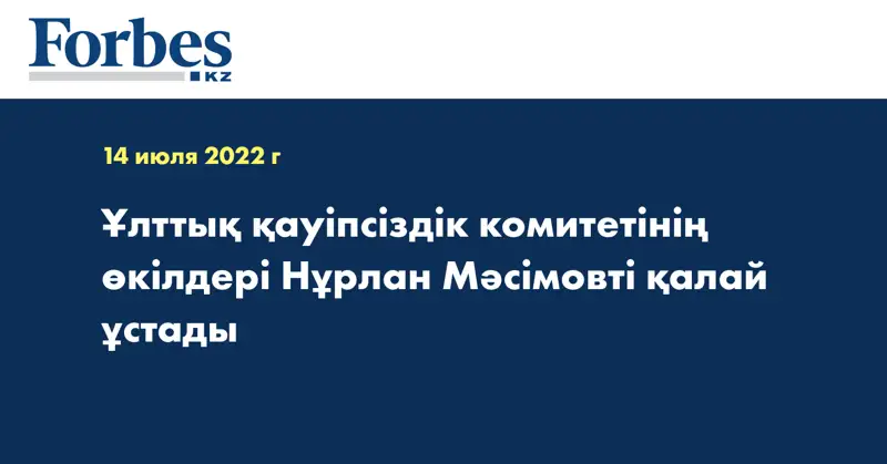 Ұлттық қауіпсіздік комитетінің өкілдері Нұрлан Мәсімовті қалай ұстады