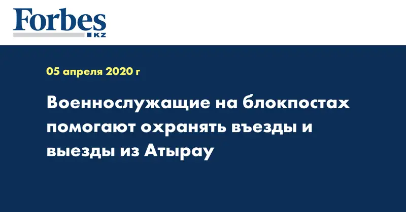 Военнослужащие на блокпостах помогают охранять въезды и выезды из Атырау