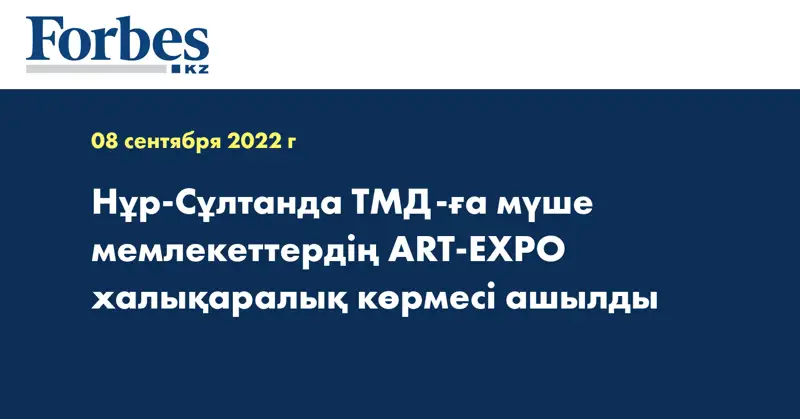 Нұр-Сұлтанда ТМД-ға мүше мемлекеттердің ART-EXPO халықаралық көрмесі ашылды