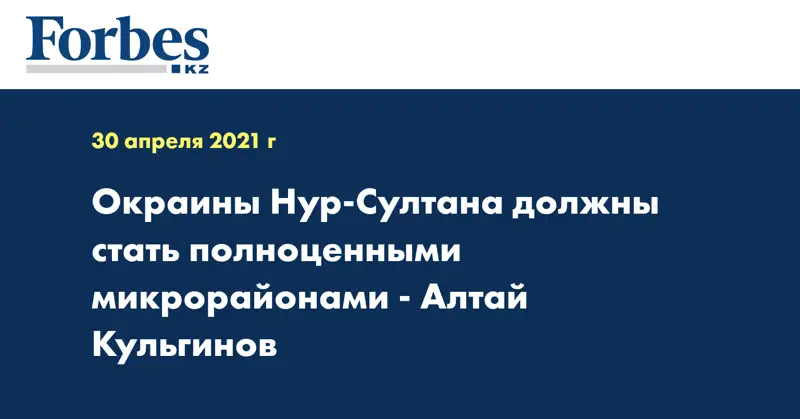Окраины Нур-Султана должны стать полноценными микрорайонами - Алтай Кульгинов